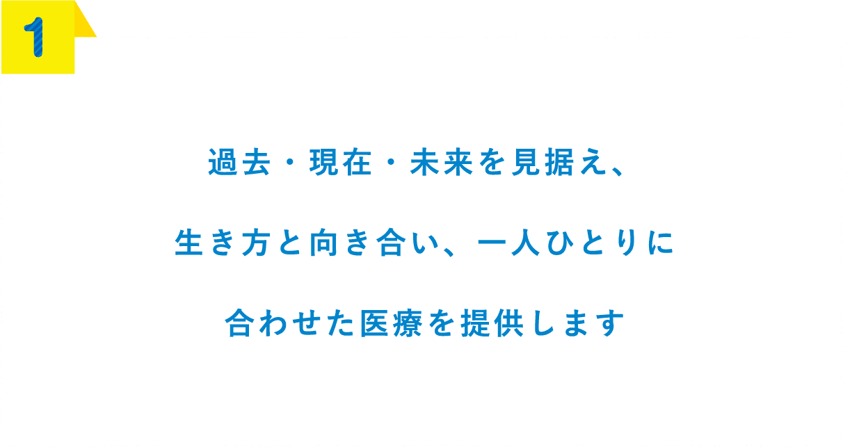 過去・現在・未来を見据え、生き方と向き合い、一人ひとりに合わせた医療を提供します