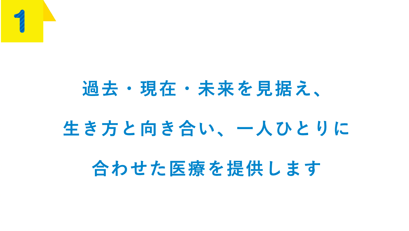 過去・現在・未来を見据え、生き方と向き合い、一人ひとりに合わせた医療を提供します