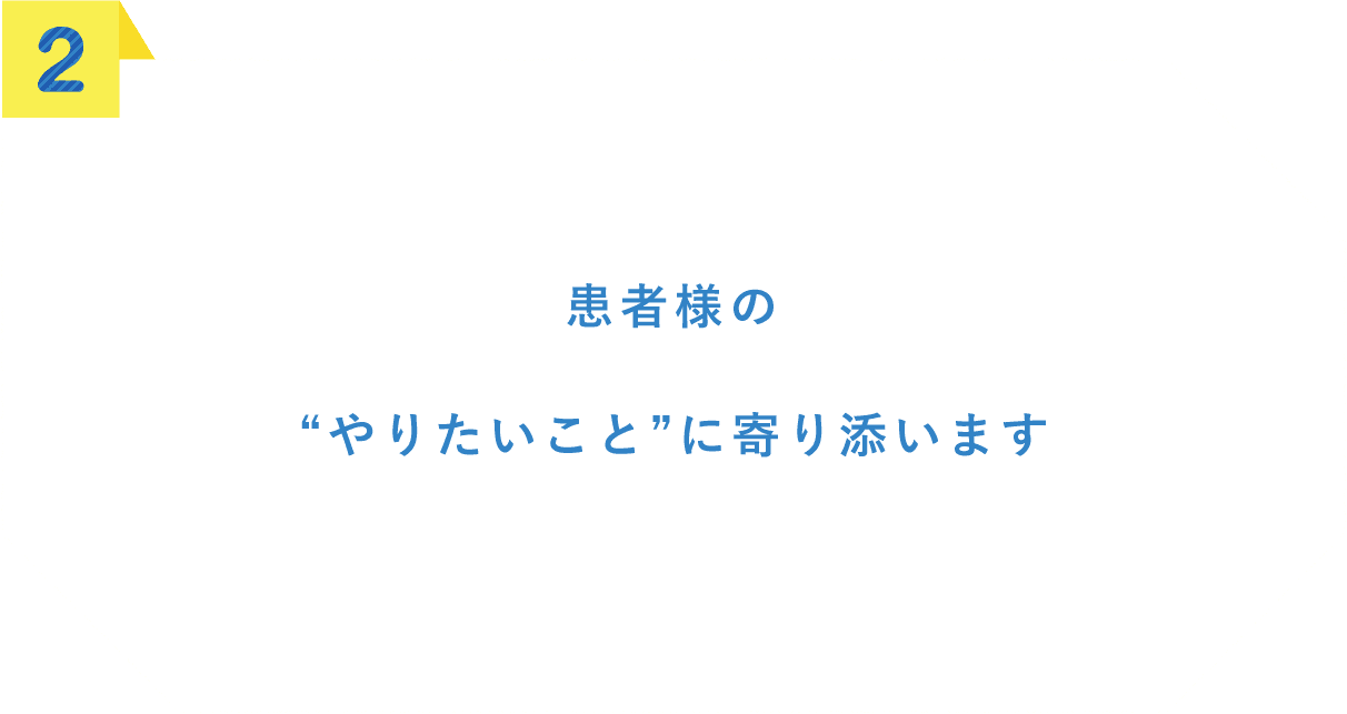 患者様の”やりたいこと”に寄り添います