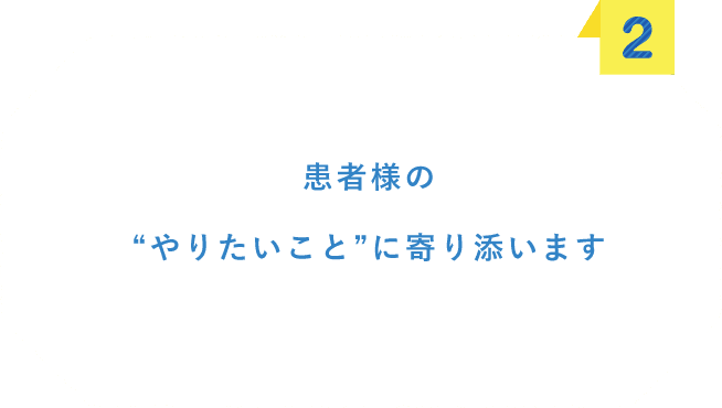 患者様の”やりたいこと”に寄り添います